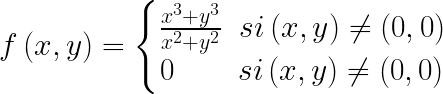 \LARGE f\left ( x,y \right )=\left\{\begin{matrix} \frac{x^{3}+y^{3}}{x^{2}+y^{2}}\; \; si \left ( x,y \right )\neq \left ( 0,0 \right )\\ 0\: \; \! \; \; \; \; \; \; si \left ( x,y \right )\neq \left ( 0,0 \right ) \end{matrix}\right.